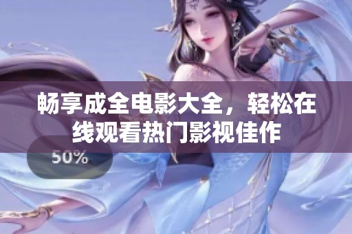 畅享成全电影大全，轻松在线观看热门影视佳作