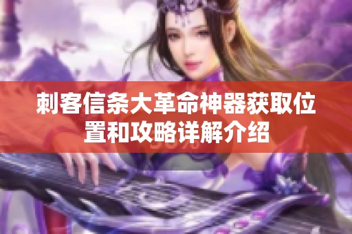 刺客信条大革命神器获取位置和攻略详解介绍