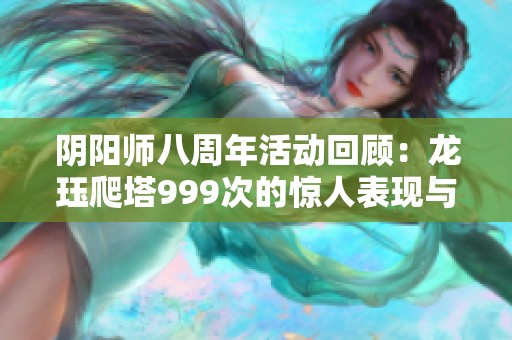 阴阳师八周年活动回顾：龙珏爬塔999次的惊人表现与技巧分享