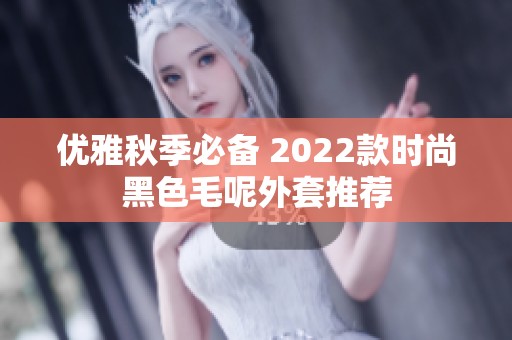 优雅秋季必备 2022款时尚黑色毛呢外套推荐