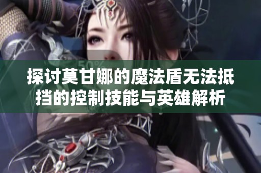 探讨莫甘娜的魔法盾无法抵挡的控制技能与英雄解析