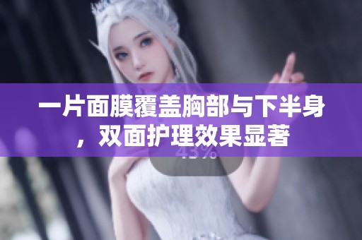一片面膜覆盖胸部与下半身，双面护理效果显著