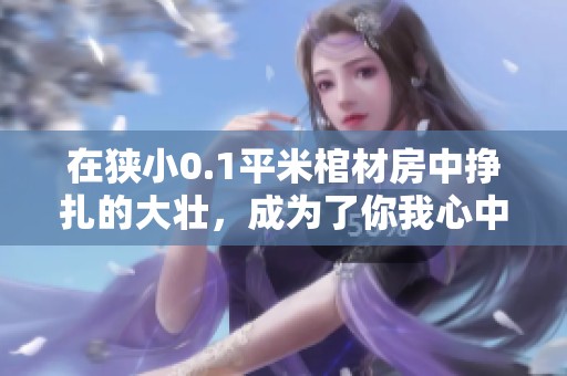 在狭小0.1平米棺材房中挣扎的大壮，成为了你我心中的精神象征
