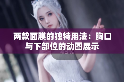 两款面膜的独特用法：胸口与下部位的动图展示