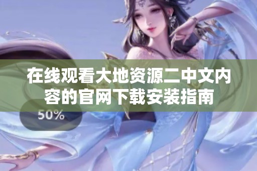 在线观看大地资源二中文内容的官网下载安装指南