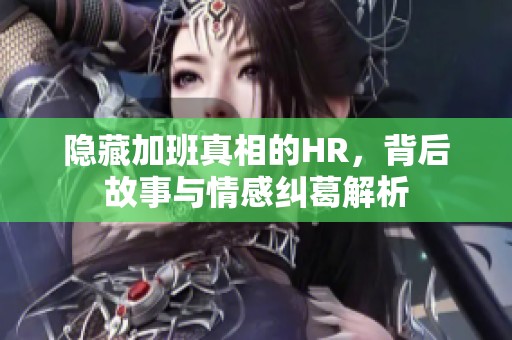 隐藏加班真相的HR，背后故事与情感纠葛解析