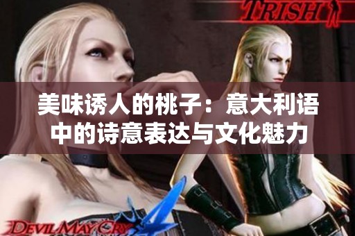 美味诱人的桃子：意大利语中的诗意表达与文化魅力