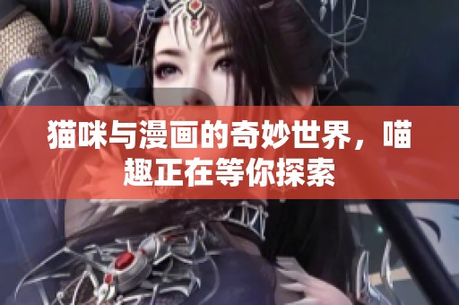 猫咪与漫画的奇妙世界，喵趣正在等你探索