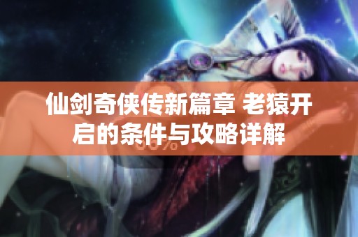 仙剑奇侠传新篇章 老猿开启的条件与攻略详解