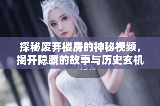 探秘废弃楼房的神秘视频，揭开隐藏的故事与历史玄机