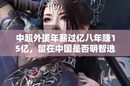 中超外援年薪过亿八年赚15亿，留在中国是否明智选择