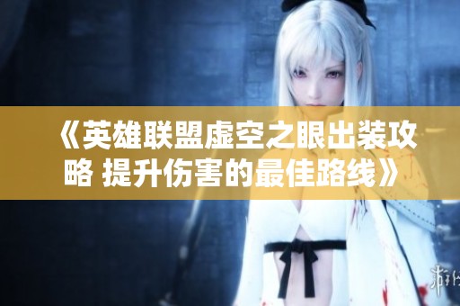 《英雄联盟虚空之眼出装攻略 提升伤害的最佳路线》