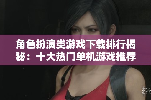 角色扮演类游戏下载排行揭秘：十大热门单机游戏推荐