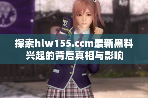 探索hlw155.ccm最新黑料兴起的背后真相与影响