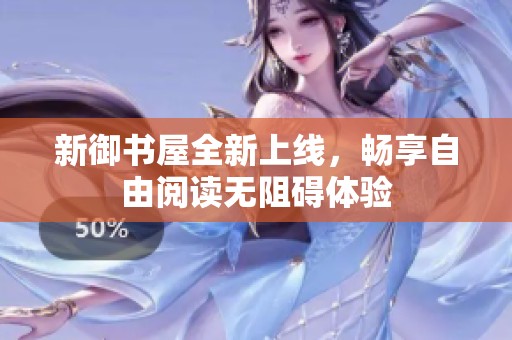 新御书屋全新上线，畅享自由阅读无阻碍体验