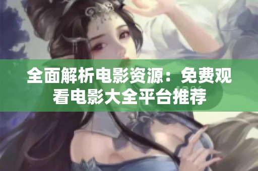 全面解析电影资源：免费观看电影大全平台推荐