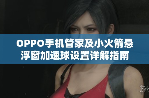 OPPO手机管家及小火箭悬浮窗加速球设置详解指南