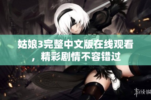 姑娘3完整中文版在线观看，精彩剧情不容错过