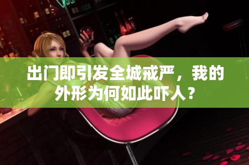 出门即引发全城戒严，我的外形为何如此吓人？