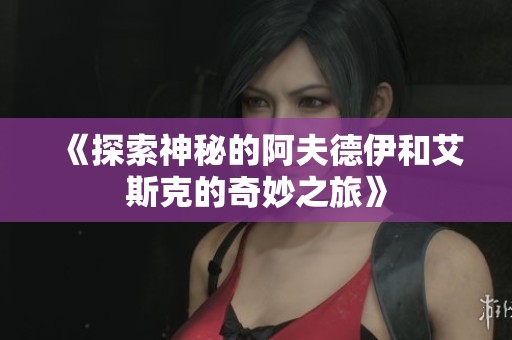 《探索神秘的阿夫德伊和艾斯克的奇妙之旅》