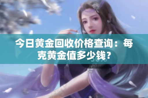 今日黄金回收价格查询：每克黄金值多少钱？