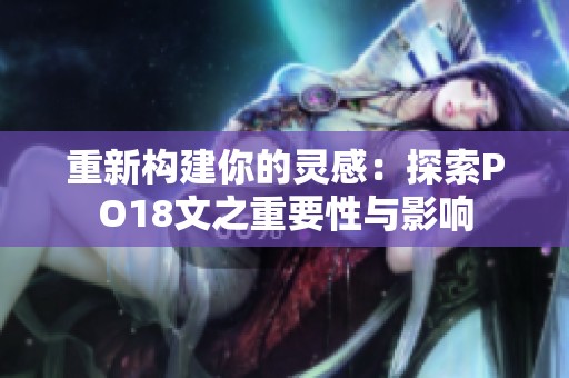 重新构建你的灵感：探索PO18文之重要性与影响