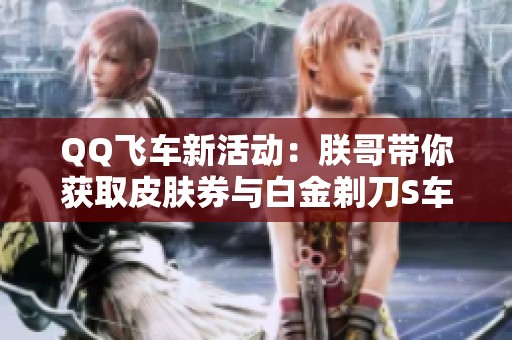 QQ飞车新活动：朕哥带你获取皮肤券与白金剃刀S车