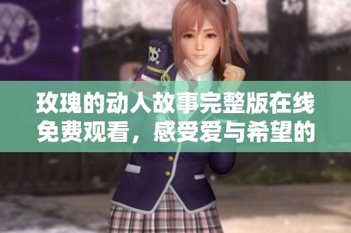 玫瑰的动人故事完整版在线免费观看，感受爱与希望的交织