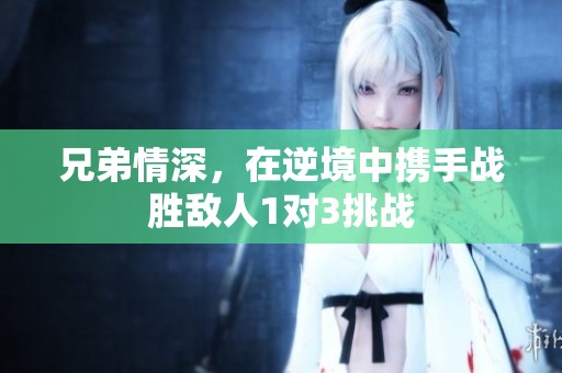 兄弟情深，在逆境中携手战胜敌人1对3挑战