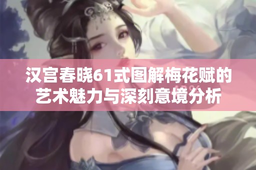 汉宫春晓61式图解梅花赋的艺术魅力与深刻意境分析