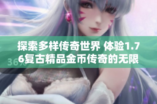 探索多样传奇世界 体验1.76复古精品金币传奇的无限魅力