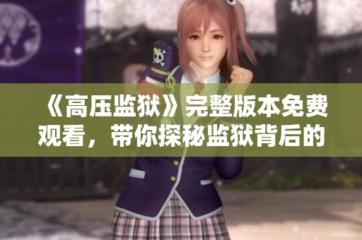 《高压监狱》完整版本免费观看，带你探秘监狱背后的故事与秘密