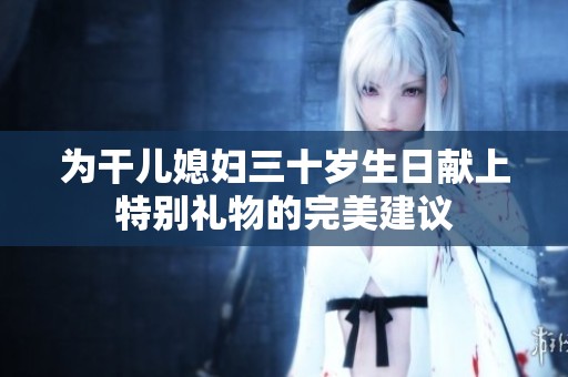 为干儿媳妇三十岁生日献上特别礼物的完美建议