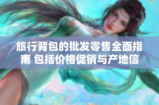 旅行背包的批发零售全面指南 包括价格促销与产地信息