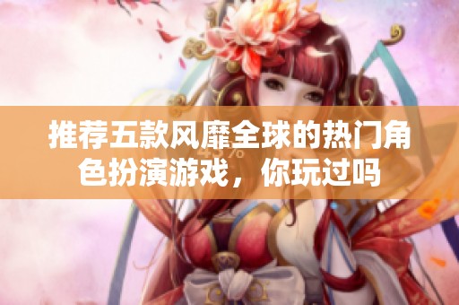推荐五款风靡全球的热门角色扮演游戏，你玩过吗