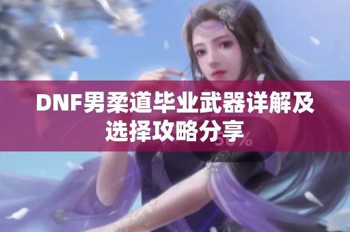DNF男柔道毕业武器详解及选择攻略分享