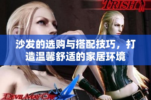 沙发的选购与搭配技巧，打造温馨舒适的家居环境