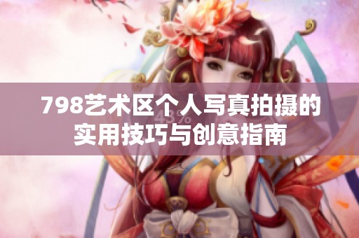 798艺术区个人写真拍摄的实用技巧与创意指南