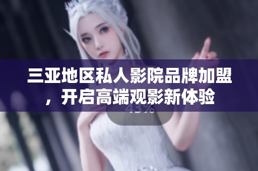 三亚地区私人影院品牌加盟，开启高端观影新体验