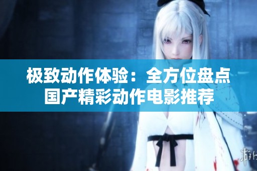 极致动作体验：全方位盘点国产精彩动作电影推荐