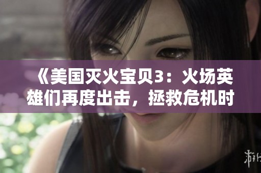 《美国灭火宝贝3：火场英雄们再度出击，拯救危机时刻》
