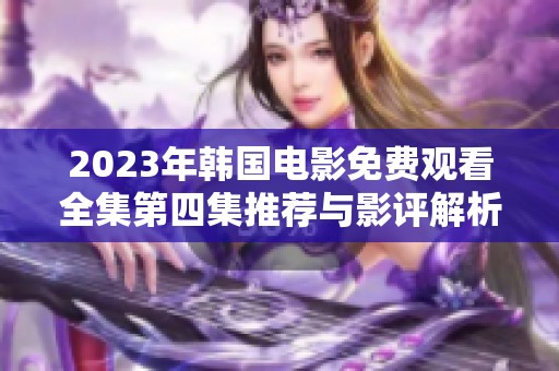 2023年韩国电影免费观看全集第四集推荐与影评解析