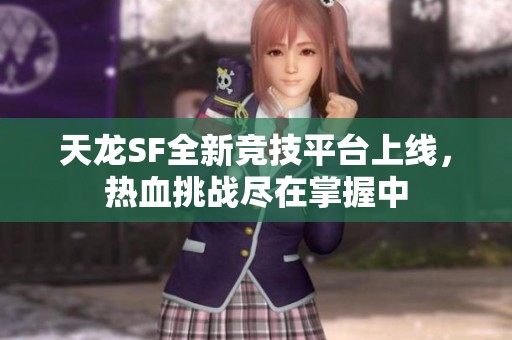 天龙SF全新竞技平台上线，热血挑战尽在掌握中