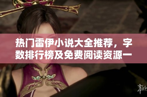 热门雷伊小说大全推荐，字数排行榜及免费阅读资源一网打尽