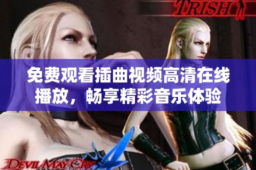 免费观看插曲视频高清在线播放，畅享精彩音乐体验