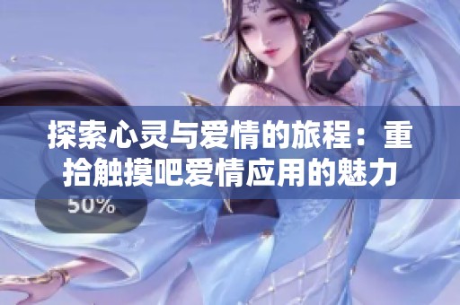 探索心灵与爱情的旅程：重拾触摸吧爱情应用的魅力