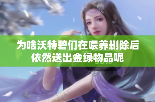 为啥沃特碧们在喂养删除后依然送出金绿物品呢