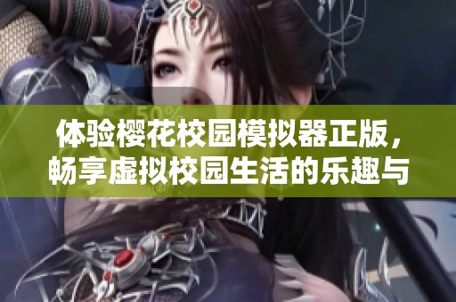 体验樱花校园模拟器正版，畅享虚拟校园生活的乐趣与魅力