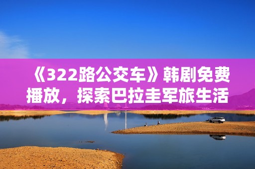 《322路公交车》韩剧免费播放，探索巴拉圭军旅生活的真实与情感