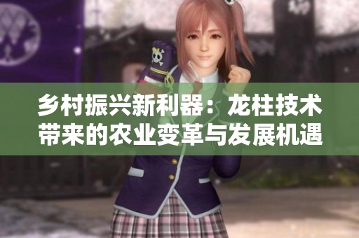 乡村振兴新利器：龙柱技术带来的农业变革与发展机遇